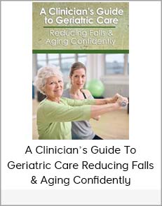 A Clinician’s Guide to Geriatric Care Reducing Falls & Aging Confidently