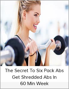 The Secret To Six Pack Abs – Get Shredded Abs In 60 Min Week