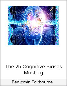 Benjamin Fairbourne – The 25 Cognitive Biases Mastery