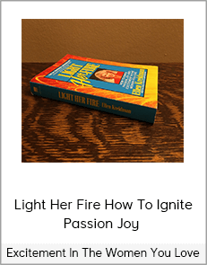 Light Her Fire How To Ignite Passion Joy - Excitement In The Women You Love