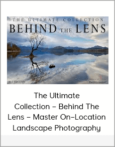 The Ultimate Collection – Behind The Lens – Master On–Location Landscape Photography