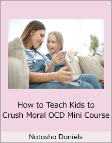 Natasha Daniels - How to Teach Kids to Crush Moral OCD Mini Course