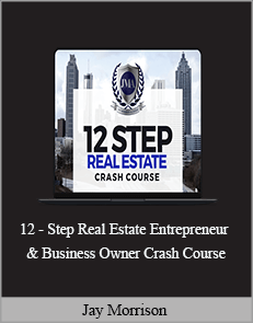 Jay Morrison - 12 - Step Real Estate Entrepreneur & Business Owner Crash Course